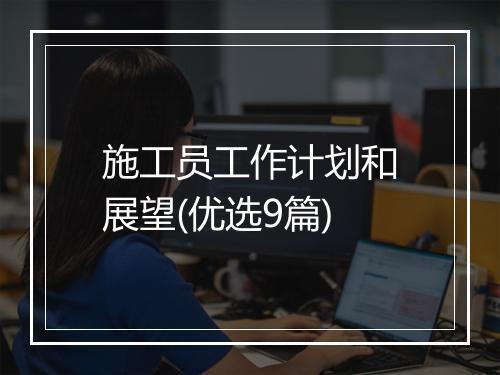 施工员工作计划和展望(优选9篇)