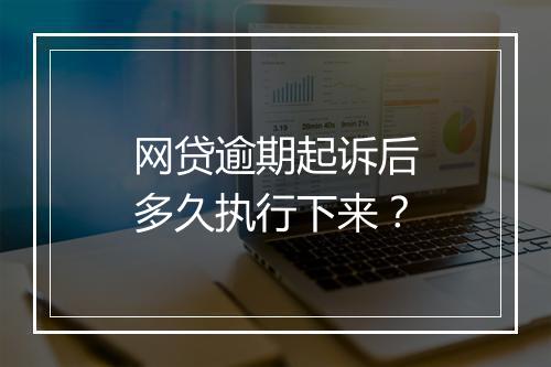 网贷逾期起诉后多久执行下来？