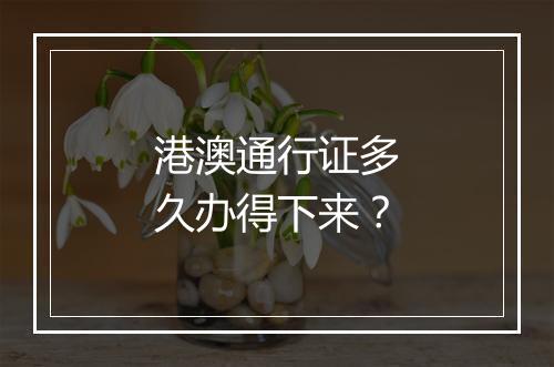 港澳通行证多久办得下来？