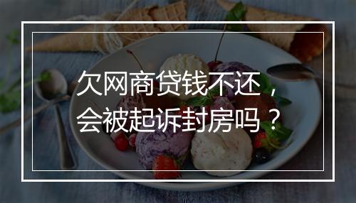 欠网商贷钱不还，会被起诉封房吗？