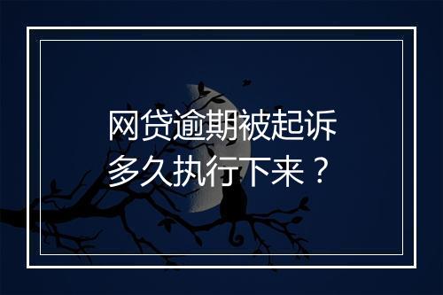 网贷逾期被起诉多久执行下来？