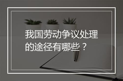 我国劳动争议处理的途径有哪些？