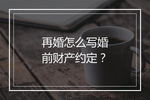 再婚怎么写婚前财产约定？