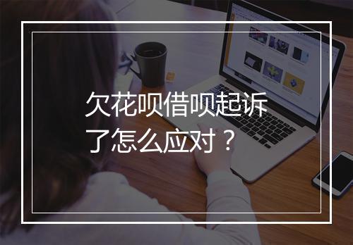 欠花呗借呗起诉了怎么应对？
