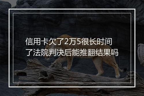 信用卡欠了2万5很长时间了法院判决后能推翻结果吗