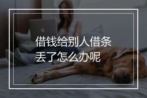 借钱给别人借条丢了怎么办呢
