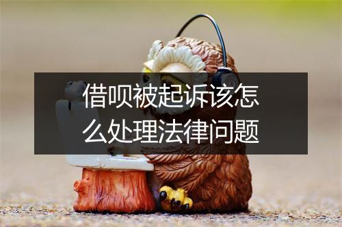 借呗被起诉该怎么处理法律问题