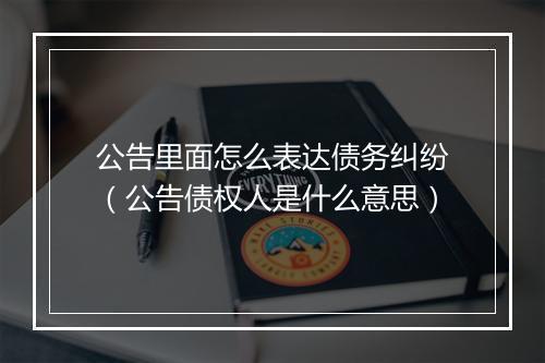 公告里面怎么表达债务纠纷（公告债权人是什么意思）