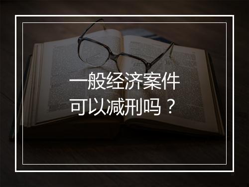 一般经济案件可以减刑吗？
