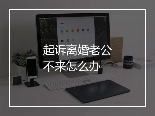 起诉离婚老公不来怎么办