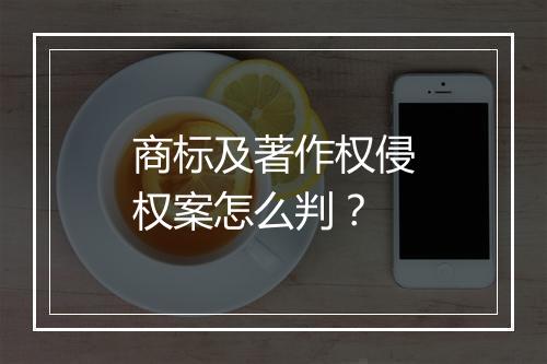 商标及著作权侵权案怎么判？