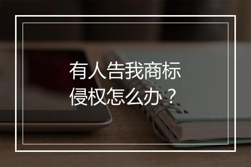 有人告我商标侵权怎么办？