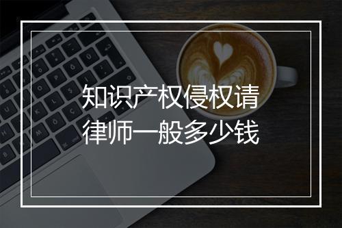 知识产权侵权请律师一般多少钱