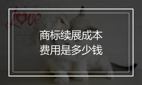 商标续展成本费用是多少钱