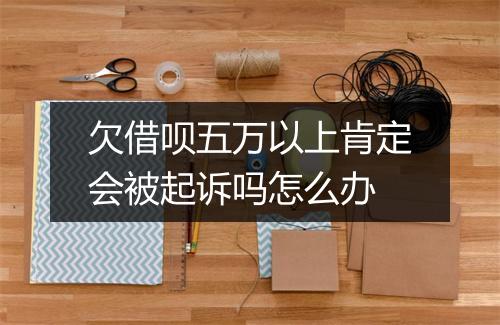 欠借呗五万以上肯定会被起诉吗怎么办