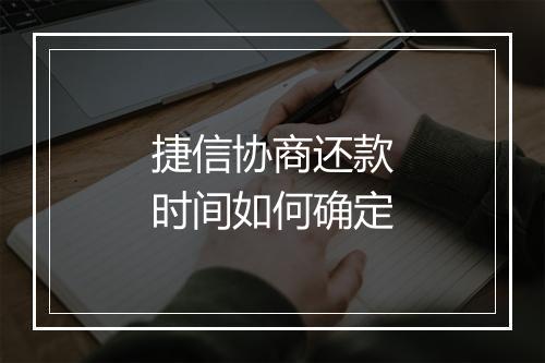 捷信协商还款时间如何确定