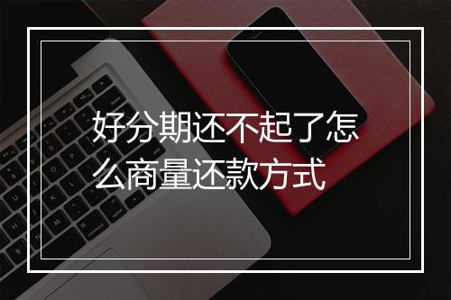 好分期还不起了怎么商量还款方式