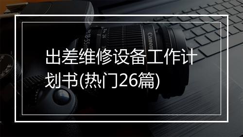 出差维修设备工作计划书(热门26篇)
