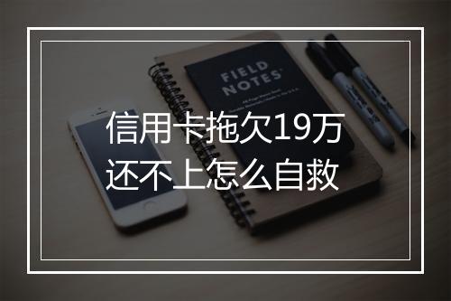 信用卡拖欠19万还不上怎么自救