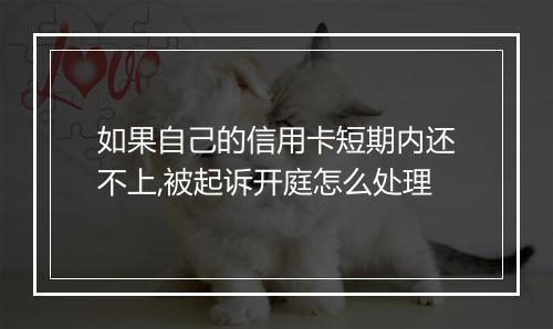 如果自己的信用卡短期内还不上,被起诉开庭怎么处理