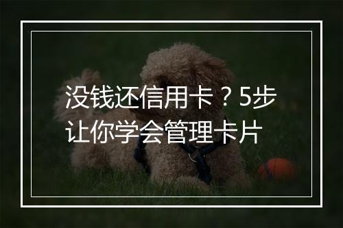没钱还信用卡？5步让你学会管理卡片