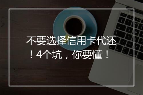 不要选择信用卡代还！4个坑，你要懂！