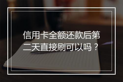信用卡全额还款后第二天直接刷可以吗？