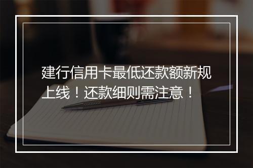 建行信用卡最低还款额新规上线！还款细则需注意！