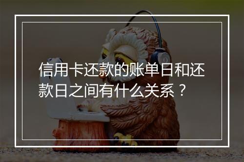 信用卡还款的账单日和还款日之间有什么关系？