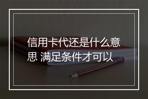 信用卡代还是什么意思 满足条件才可以