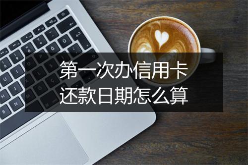 第一次办信用卡还款日期怎么算