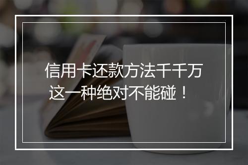 信用卡还款方法千千万 这一种绝对不能碰！