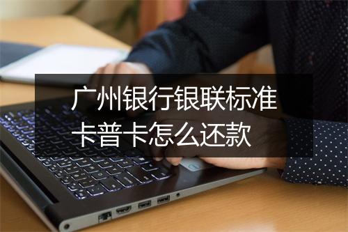 广州银行银联标准卡普卡怎么还款