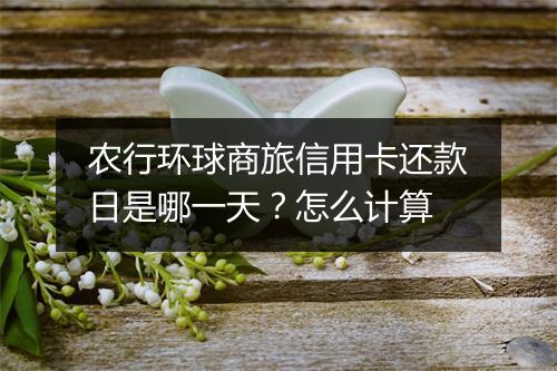 农行环球商旅信用卡还款日是哪一天？怎么计算