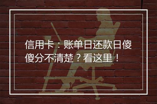 信用卡：账单日还款日傻傻分不清楚？看这里！