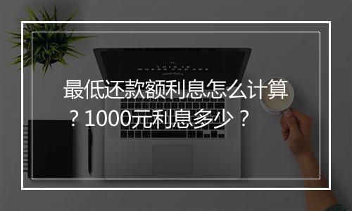 最低还款额利息怎么计算？1000元利息多少？