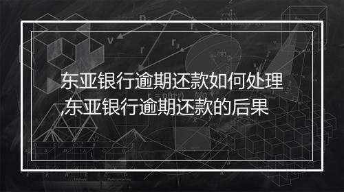 东亚银行逾期还款如何处理,东亚银行逾期还款的后果