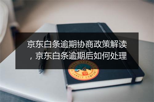 京东白条逾期协商政策解读，京东白条逾期后如何处理