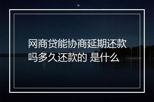 网商贷能协商延期还款吗多久还款的 是什么