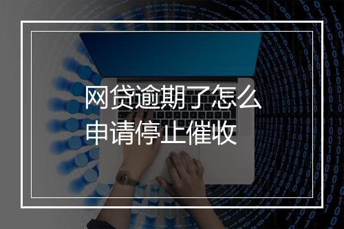 网贷逾期了怎么申请停止催收