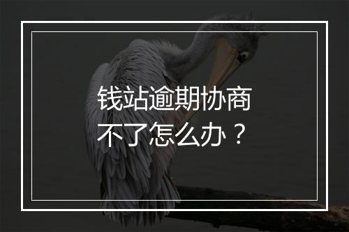 钱站逾期协商不了怎么办？
