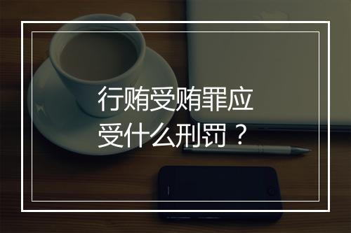 行贿受贿罪应受什么刑罚？