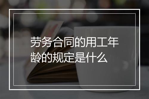 劳务合同的用工年龄的规定是什么