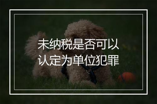 未纳税是否可以认定为单位犯罪