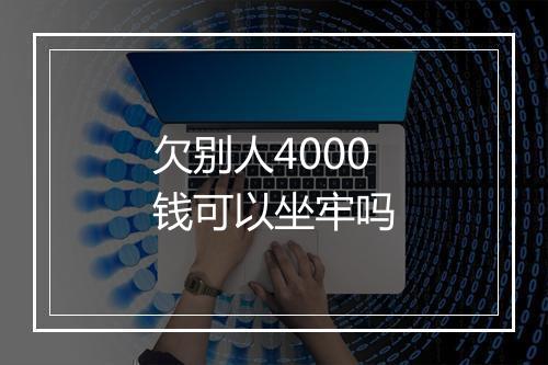 欠别人4000钱可以坐牢吗
