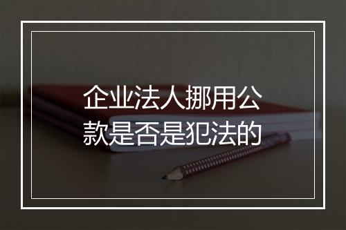 企业法人挪用公款是否是犯法的