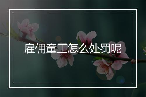 雇佣童工怎么处罚呢