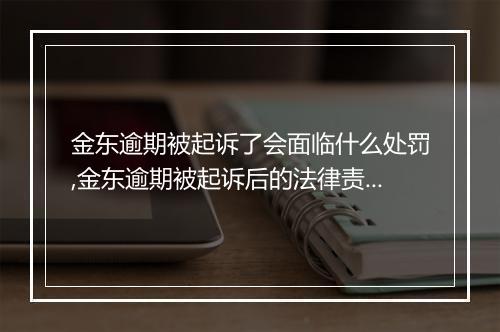 金东逾期被起诉了会面临什么处罚,金东逾期被起诉后的法律责任