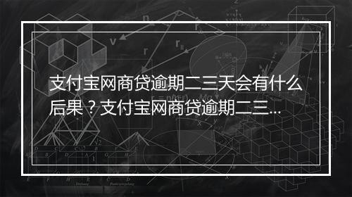 支付宝网商贷逾期二三天会有什么后果？支付宝网商贷逾期二三天会有什么处罚？