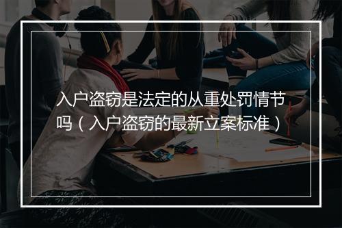 入户盗窃是法定的从重处罚情节吗（入户盗窃的最新立案标准）
